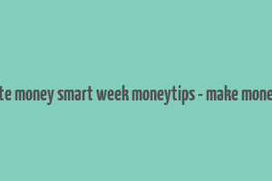 celebrate money smart week moneytips - make money guide