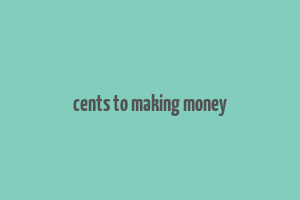 cents to making money