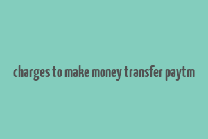 charges to make money transfer paytm