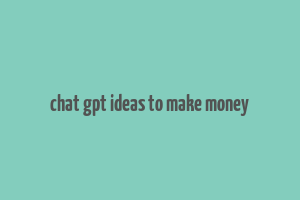 chat gpt ideas to make money