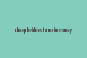 cheap hobbies to make money