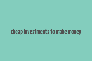 cheap investments to make money