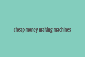 cheap money making machines