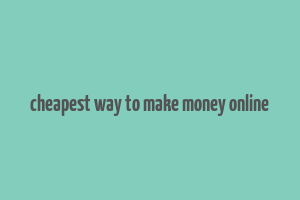 cheapest way to make money online