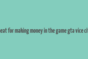 cheat for making money in the game gta vice city