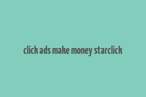 click ads make money starclick