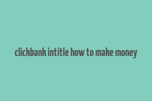 clickbank intitle how to make money