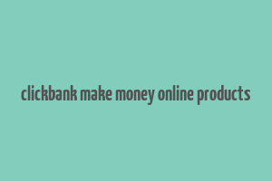 clickbank make money online products