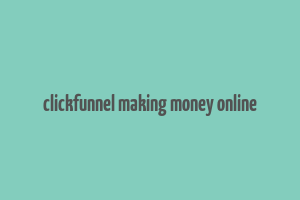 clickfunnel making money online