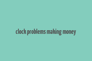 clock problems making money