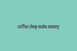 coffee shop make money