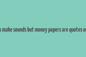 coins make sounds but money papers are quotes online