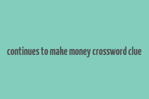 continues to make money crossword clue