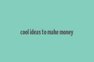 cool ideas to make money