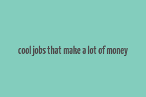 cool jobs that make a lot of money