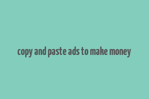 copy and paste ads to make money