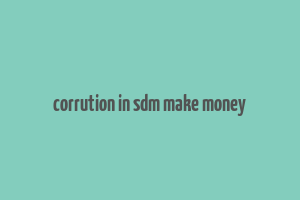 corrution in sdm make money