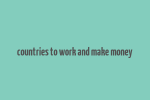 countries to work and make money