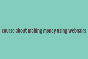 course about making money using webnairs