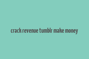 crack revenue tumblr make money