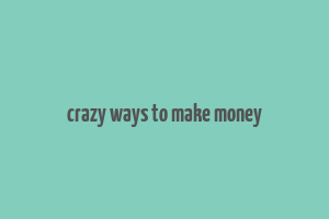 crazy ways to make money