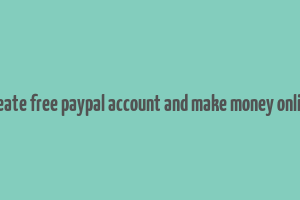 create free paypal account and make money online