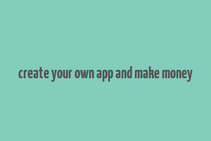 create your own app and make money