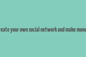 create your own social network and make money