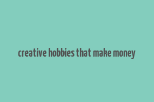 creative hobbies that make money