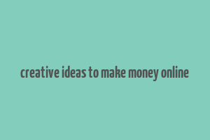 creative ideas to make money online