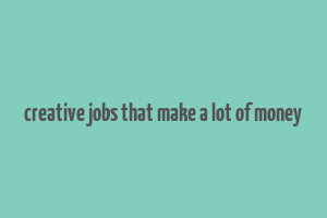 creative jobs that make a lot of money