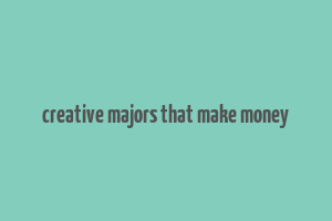 creative majors that make money