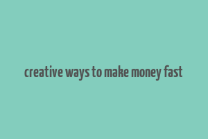 creative ways to make money fast