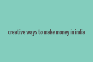 creative ways to make money in india