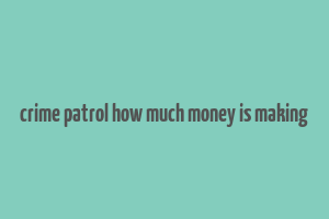 crime patrol how much money is making