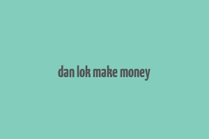 dan lok make money