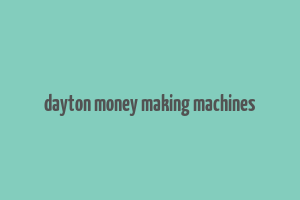 dayton money making machines