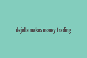 dejella makes money trading