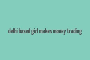 delhi based girl makes money trading