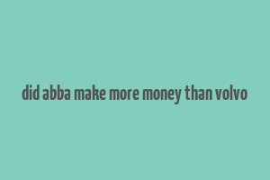 did abba make more money than volvo