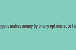 did anyone makes money by binary options auto trading