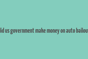 did us government make money on auto bailout