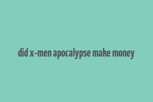 did x-men apocalypse make money