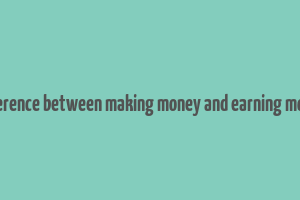 difference between making money and earning money