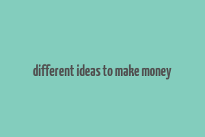 different ideas to make money