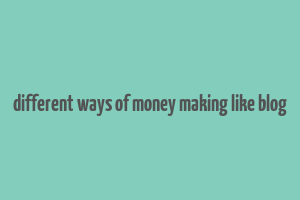 different ways of money making like blog