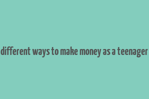 different ways to make money as a teenager