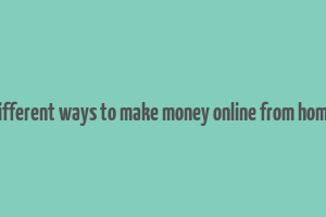 different ways to make money online from home