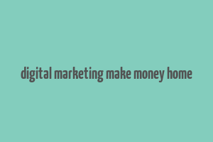 digital marketing make money home