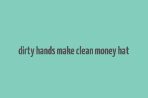 dirty hands make clean money hat